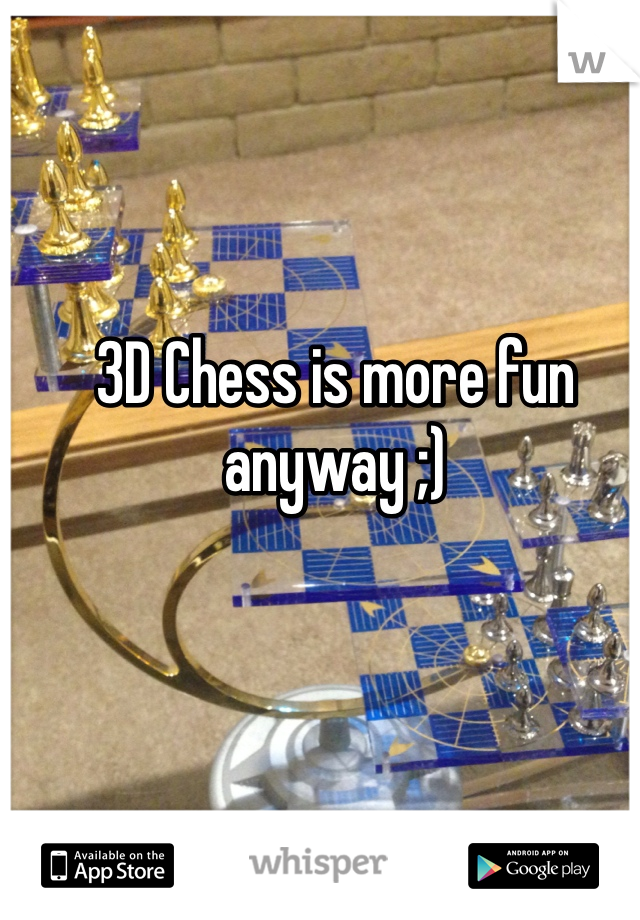 3D Chess is more fun anyway ;)