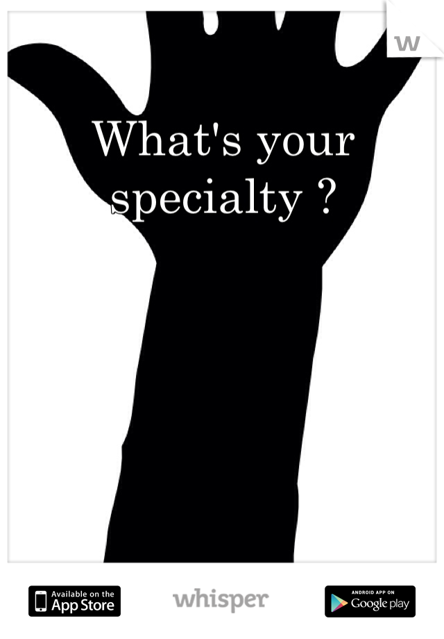 What's your specialty ?