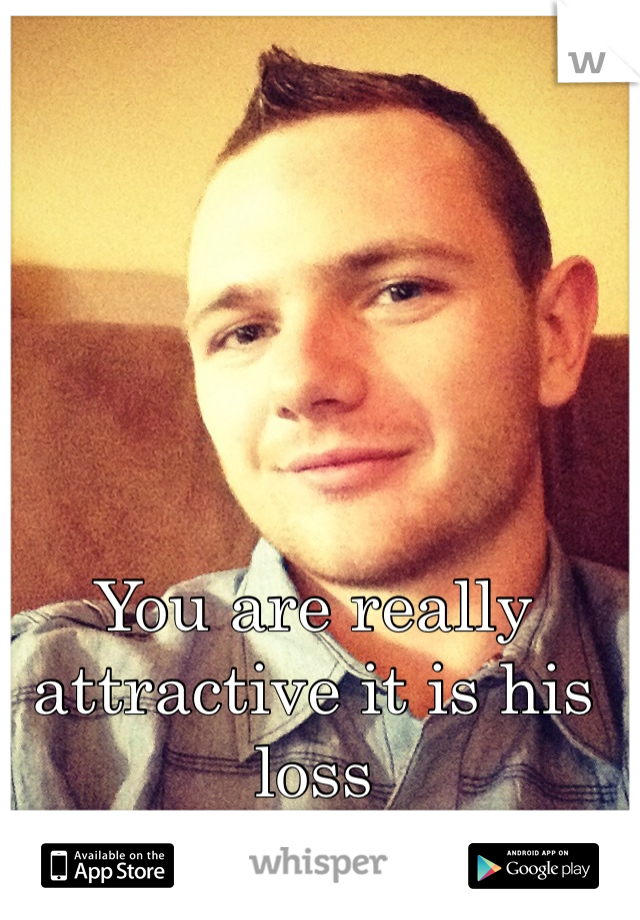 You are really attractive it is his loss