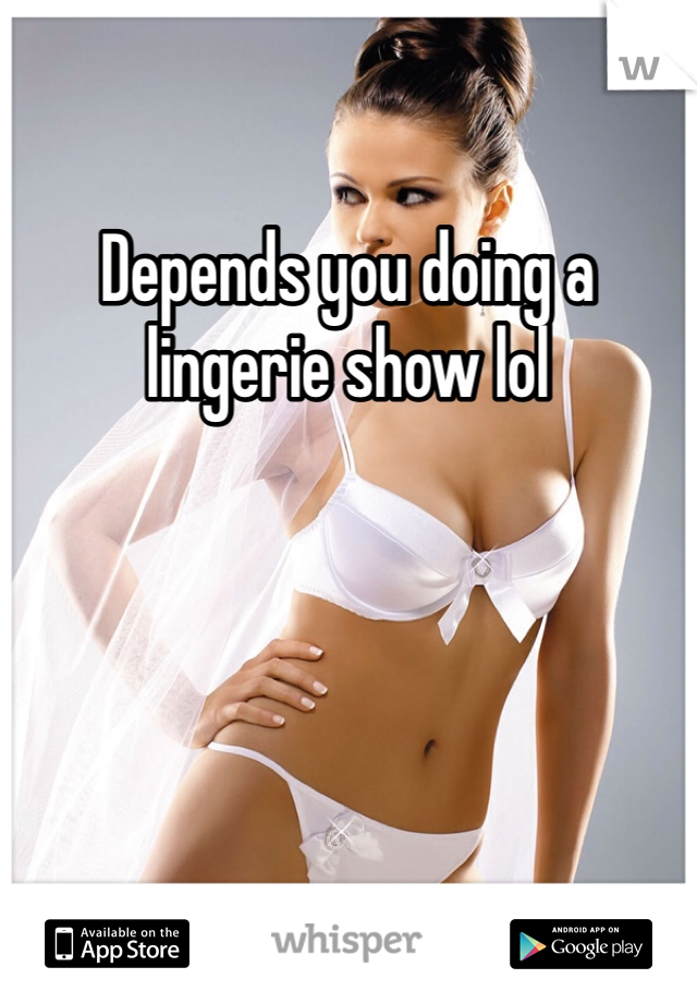 Depends you doing a lingerie show lol