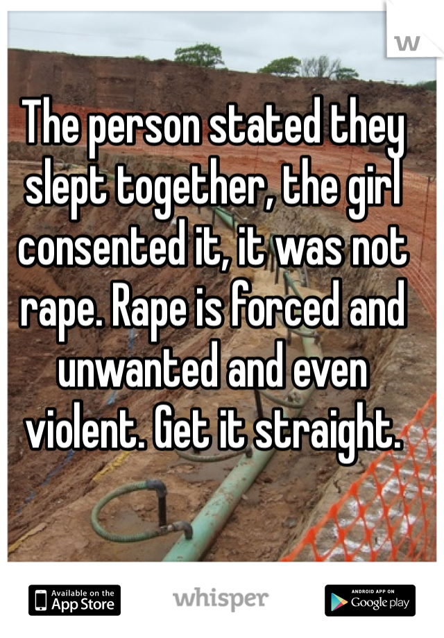 The person stated they slept together, the girl consented it, it was not rape. Rape is forced and unwanted and even violent. Get it straight.