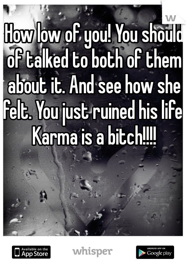How low of you! You should of talked to both of them about it. And see how she felt. You just ruined his life. Karma is a bitch!!!!