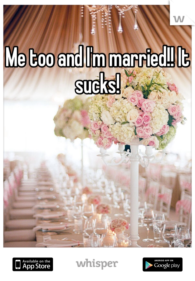 Me too and I'm married!! It sucks!