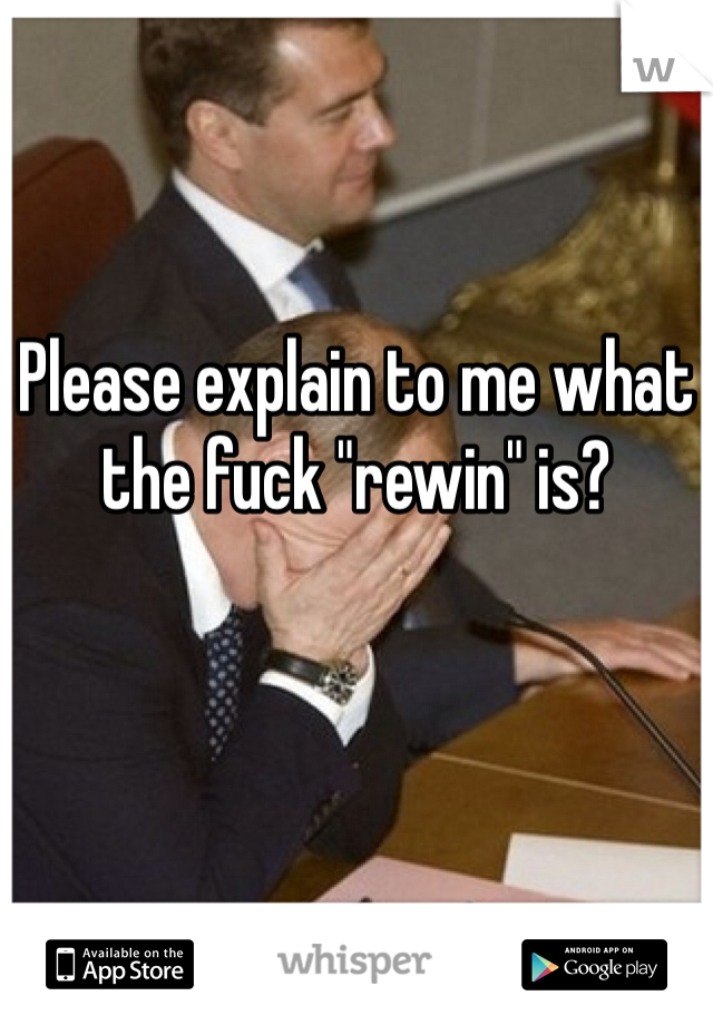 Please explain to me what the fuck "rewin" is?