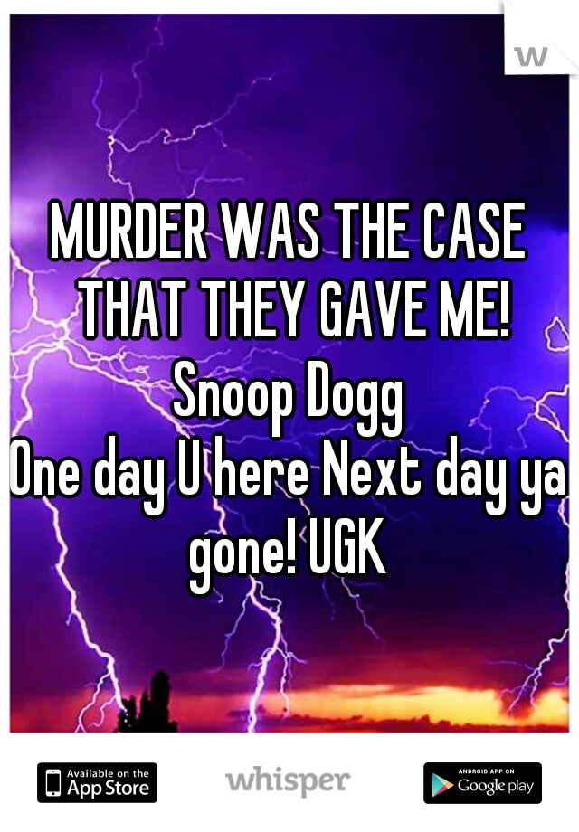 MURDER WAS THE CASE THAT THEY GAVE ME!
Snoop Dogg
One day U here Next day ya gone! UGK 