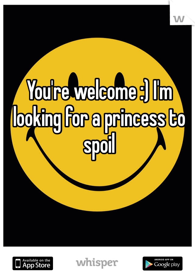 You're welcome :) I'm looking for a princess to spoil