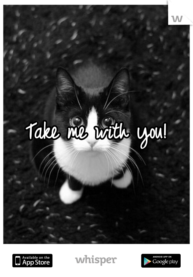 Take me with you!