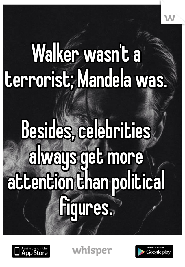 Walker wasn't a terrorist; Mandela was. 

Besides, celebrities always get more attention than political figures. 