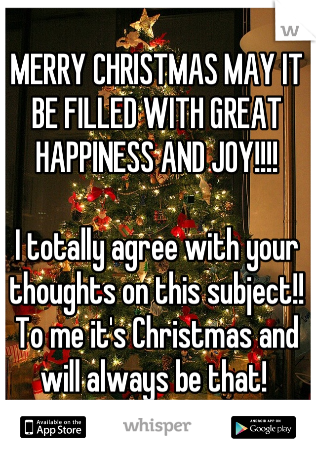 MERRY CHRISTMAS MAY IT BE FILLED WITH GREAT HAPPINESS AND JOY!!!!

I totally agree with your thoughts on this subject!! To me it's Christmas and will always be that! 