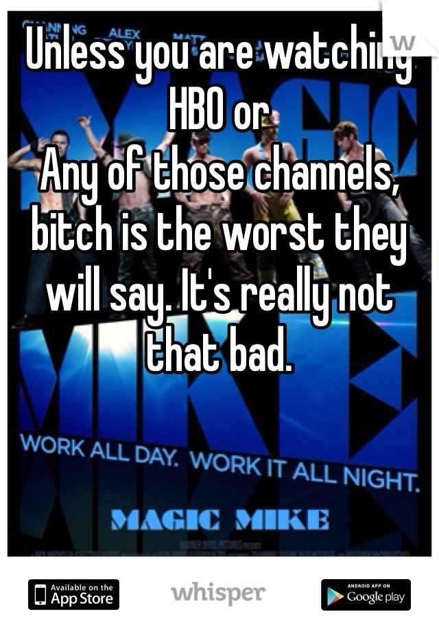 Unless you are watching HBO or
Any of those channels, bitch is the worst they will say. It's really not that bad. 