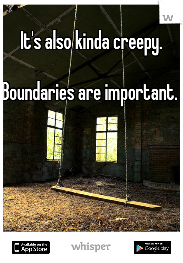 It's also kinda creepy. 

Boundaries are important. 