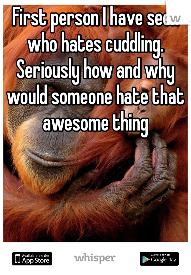First person I have seen who hates cuddling. Seriously how and why would someone hate that awesome thing
