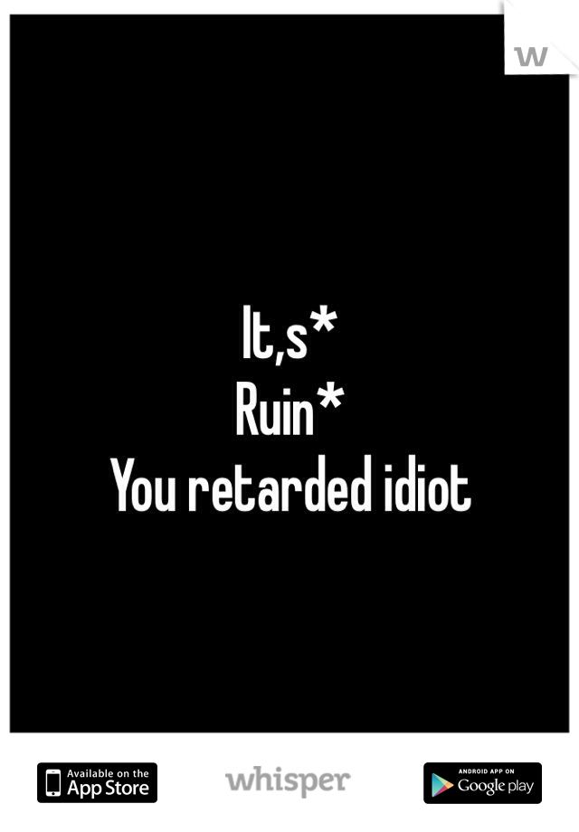 It,s*
Ruin*
You retarded idiot