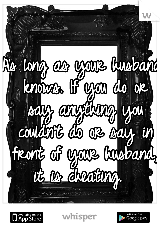 As long as your husband knows. If you do or say anything you couldn't do or say in front of your husband, it is cheating.  