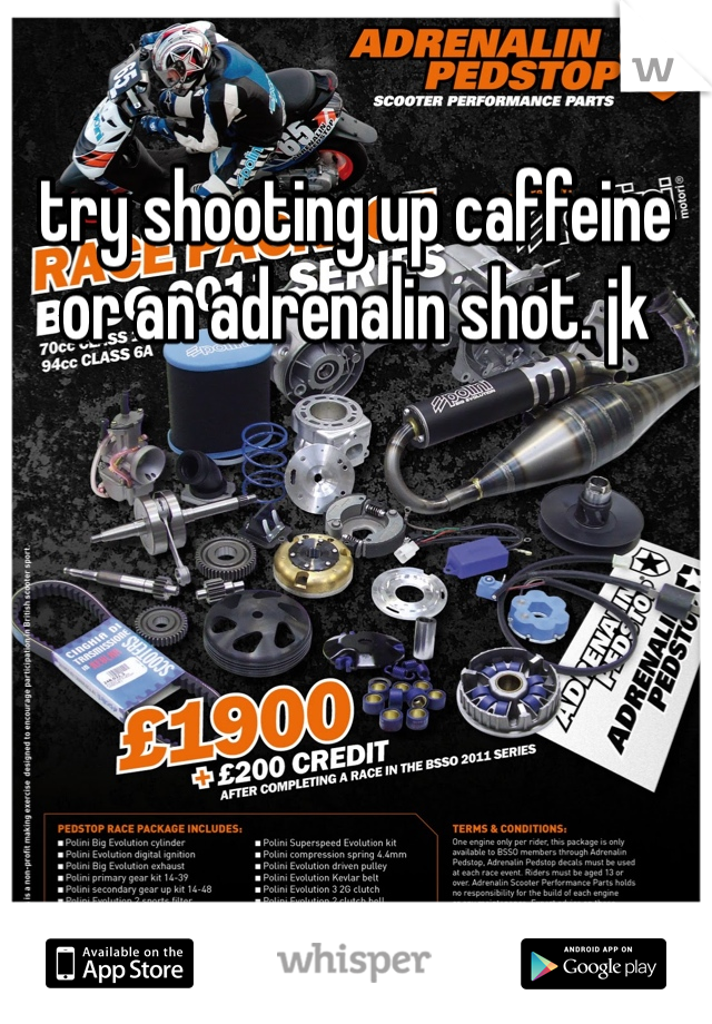 try shooting up caffeine or an adrenalin shot. jk