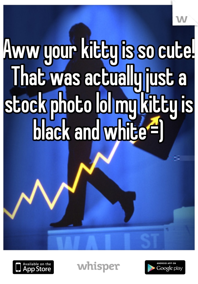 Aww your kitty is so cute! That was actually just a stock photo lol my kitty is black and white =)