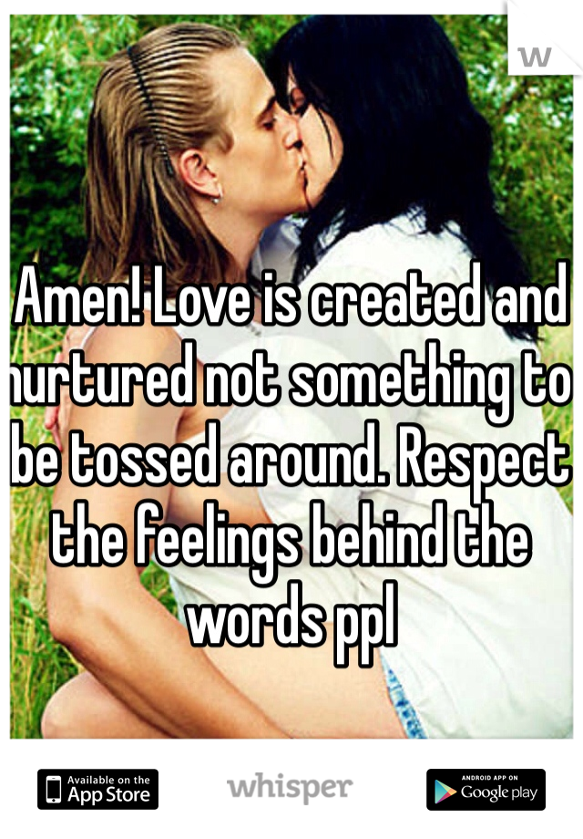 Amen! Love is created and nurtured not something to be tossed around. Respect the feelings behind the words ppl