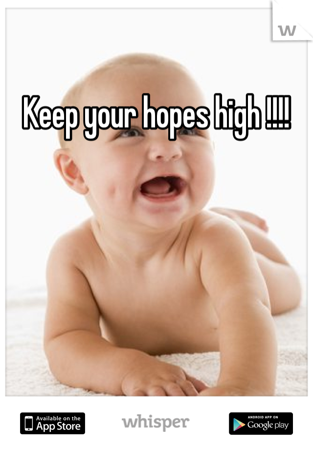 Keep your hopes high !!!!