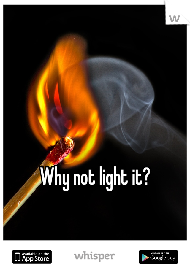 Why not light it?