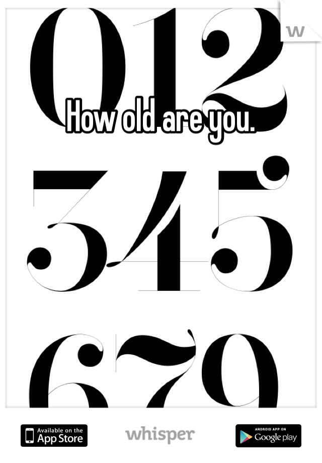 How old are you. 