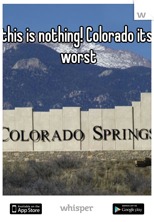 this is nothing! Colorado its worst
