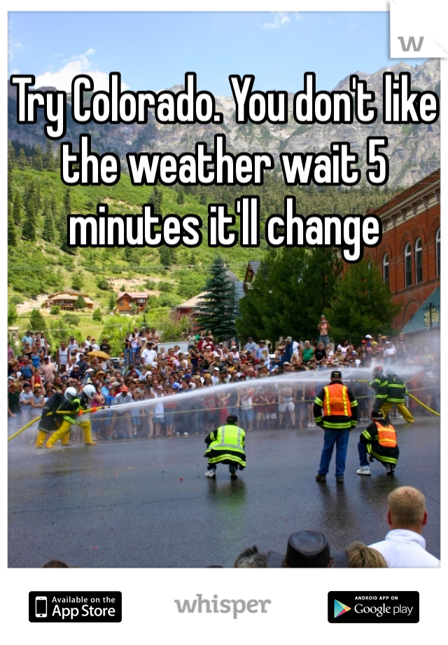 Try Colorado. You don't like the weather wait 5 minutes it'll change 