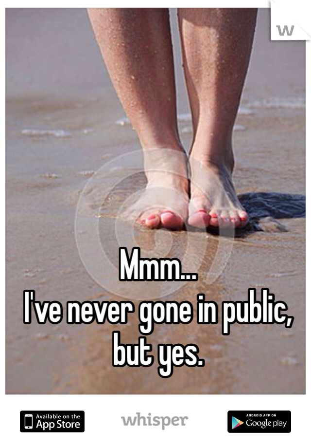 Mmm...
I've never gone in public, but yes.