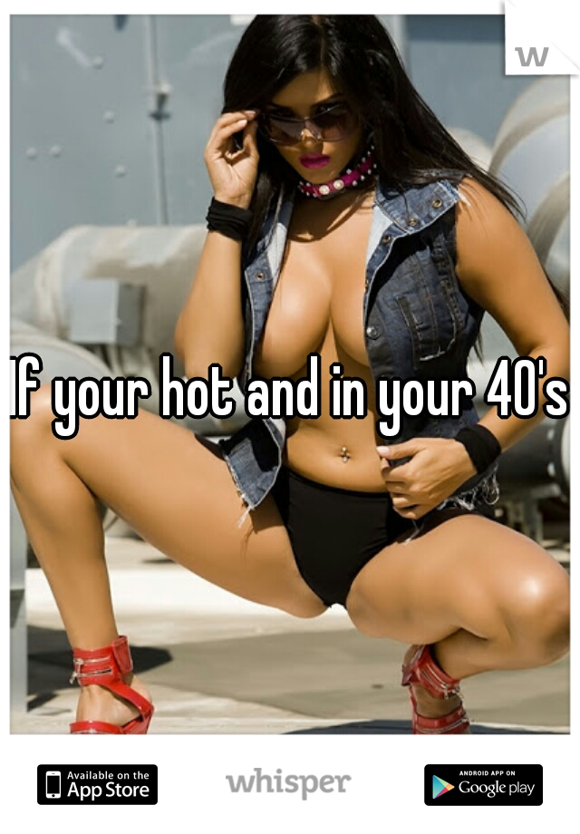 If your hot and in your 40's