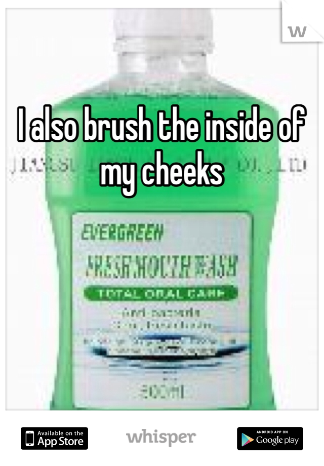 I also brush the inside of my cheeks