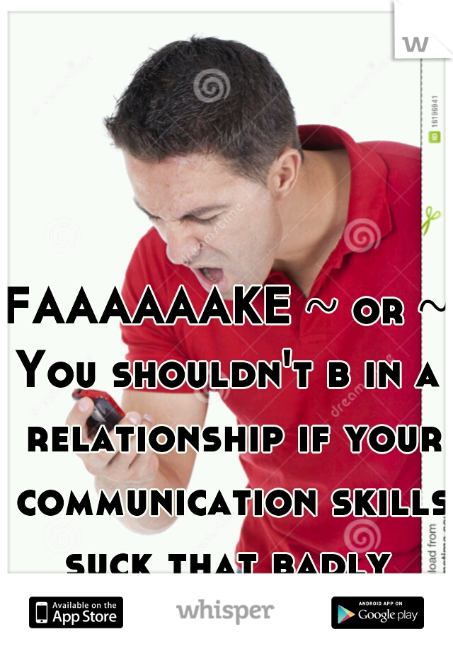 FAAAAAAKE ~ or ~
You shouldn't b in a relationship if your communication skills suck that badly 