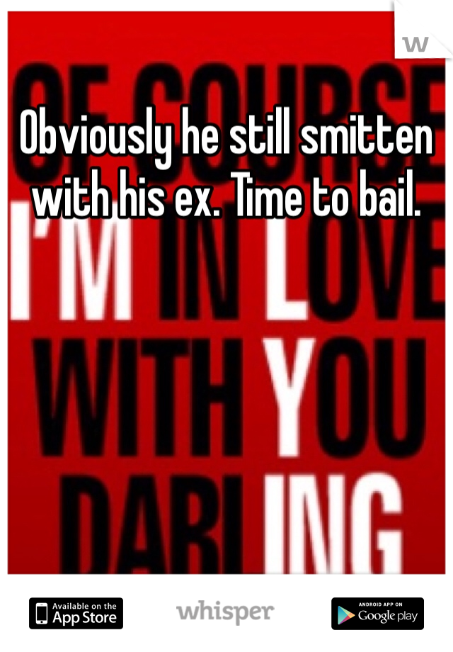 Obviously he still smitten with his ex. Time to bail.