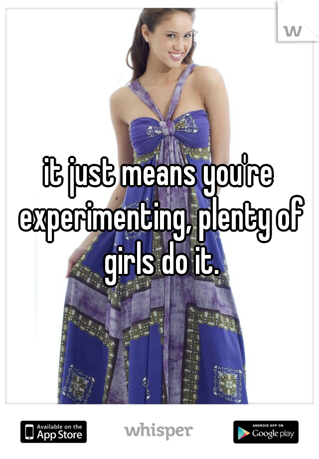 it just means you're experimenting, plenty of girls do it.