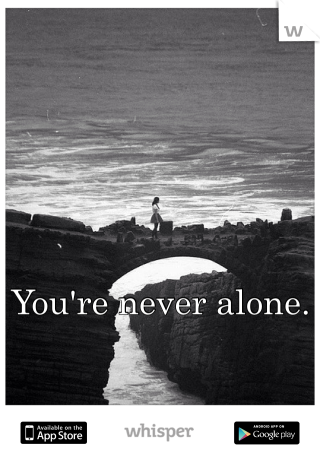 You're never alone. 