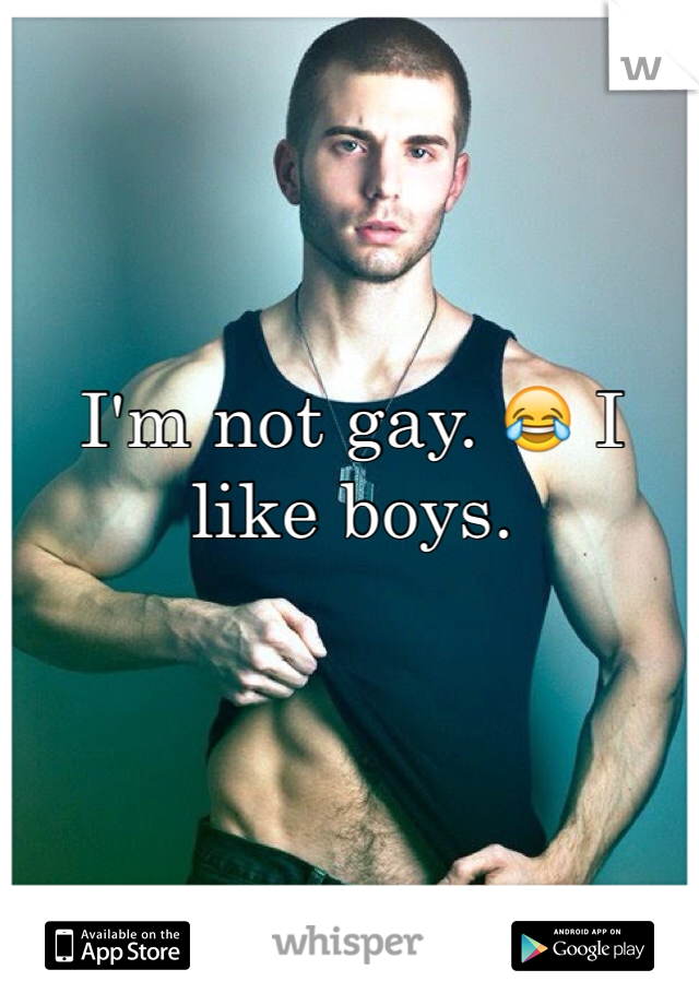 I'm not gay. 😂 I like boys. 