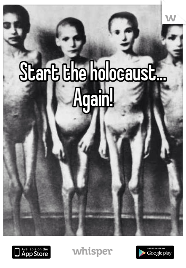 Start the holocaust... Again! 