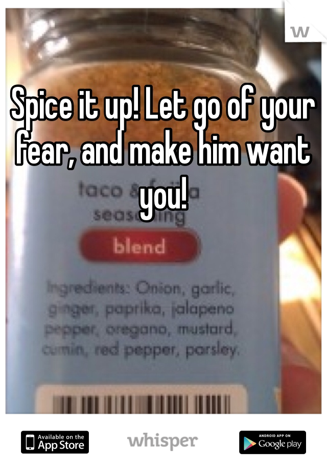 Spice it up! Let go of your fear, and make him want you!