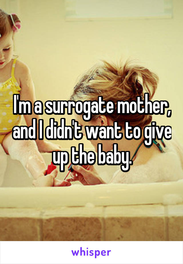 I'm a surrogate mother, and I didn't want to give up the baby.