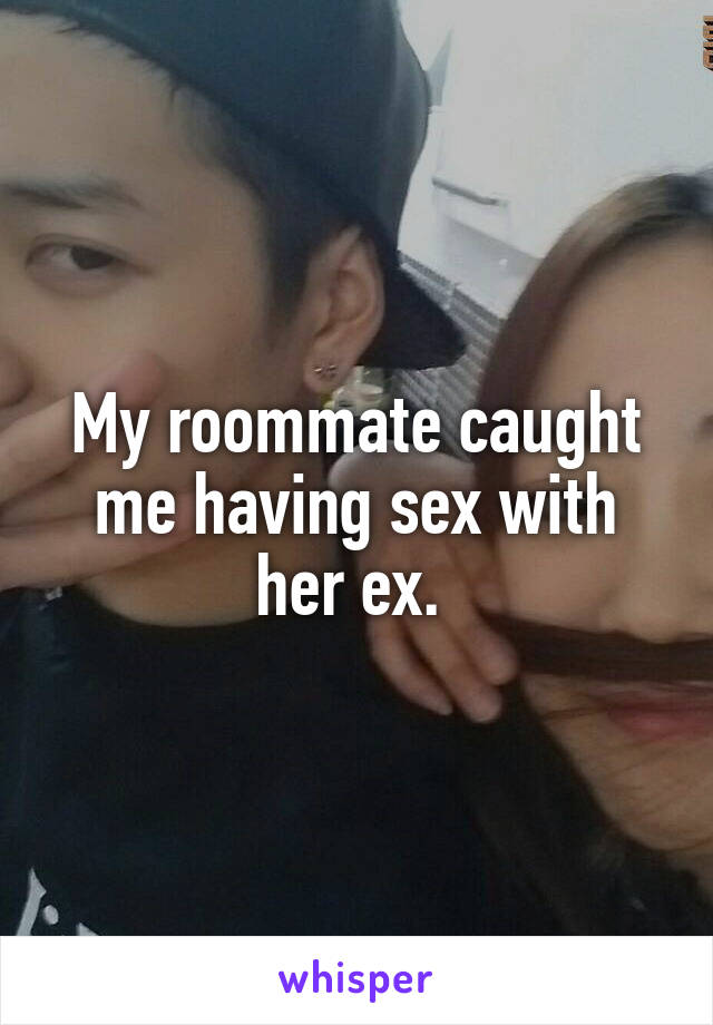 My roommate caught me having sex with her ex. 