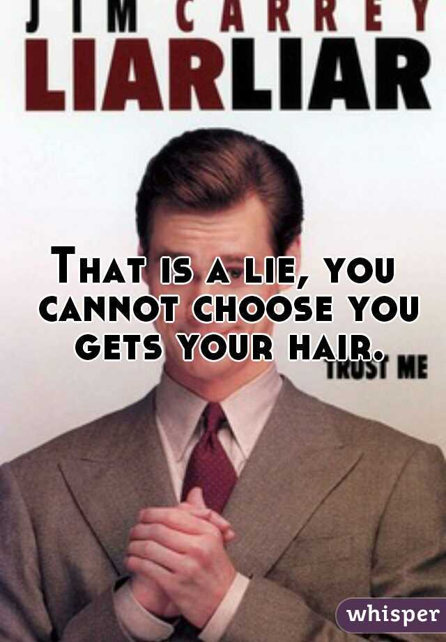 That is a lie, you cannot choose you gets your hair.