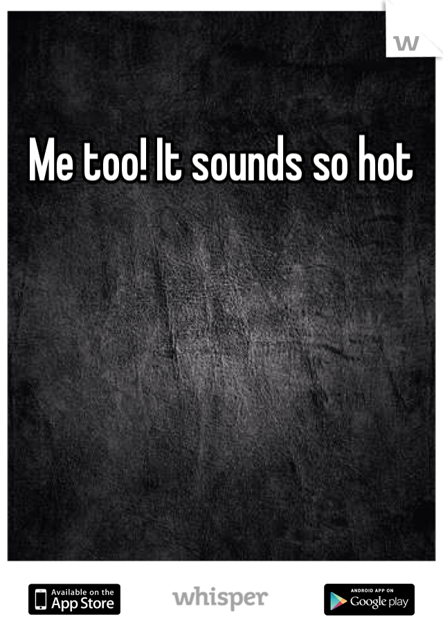 Me too! It sounds so hot 
