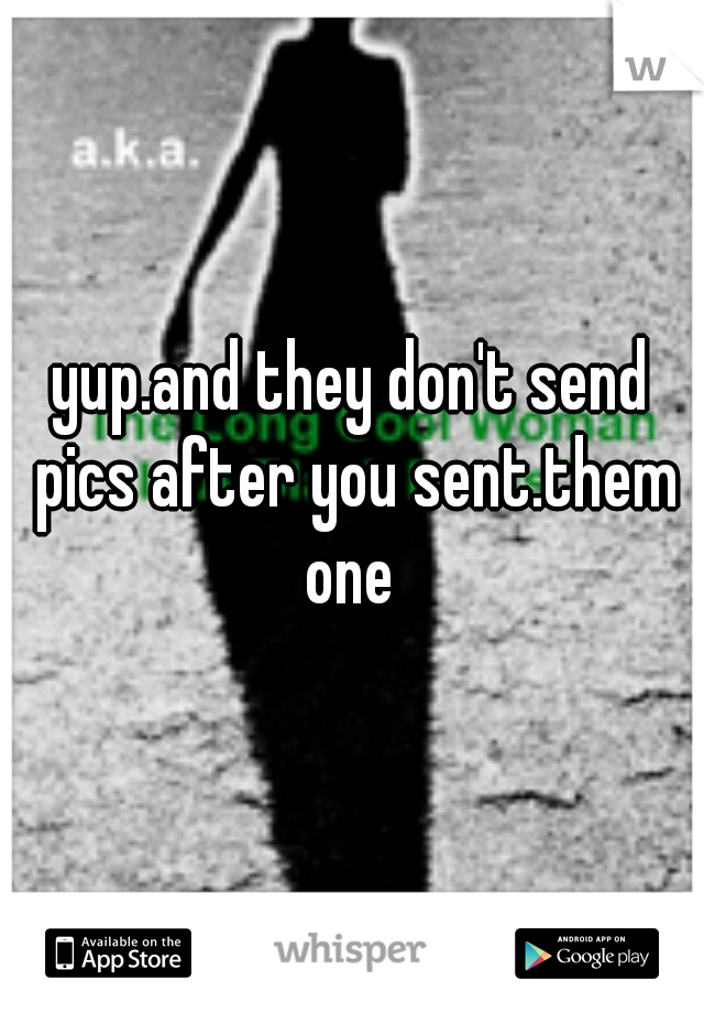 yup.and they don't send pics after you sent.them one 