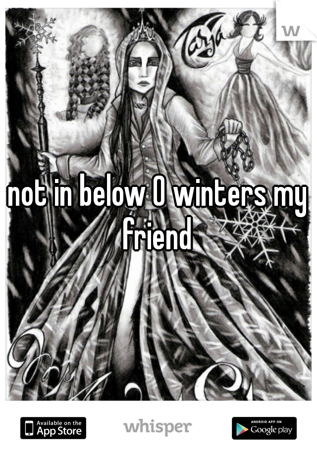 not in below 0 winters my friend 