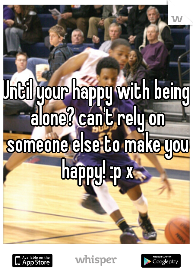 Until your happy with being alone? can't rely on someone else to make you happy! :p x