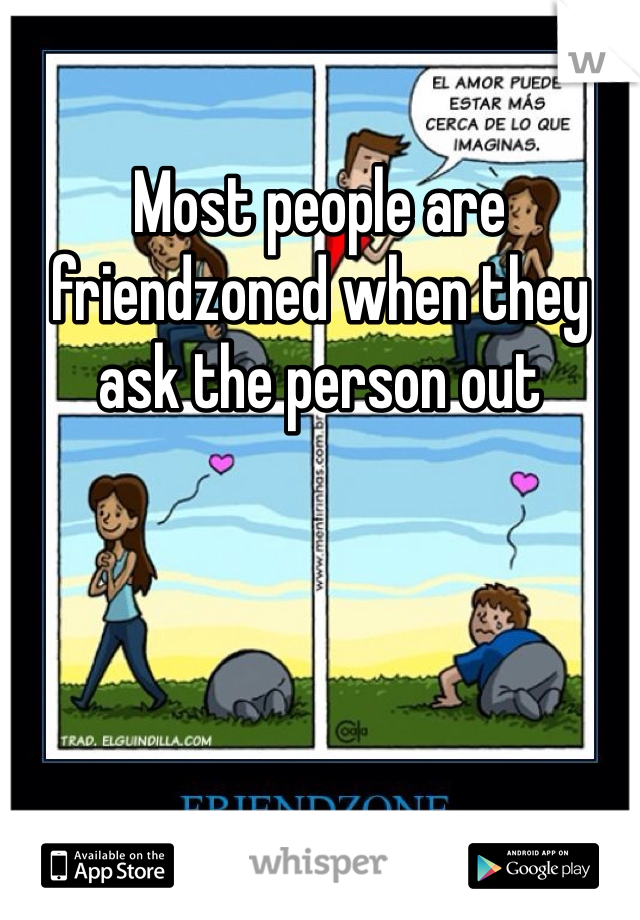 Most people are friendzoned when they ask the person out