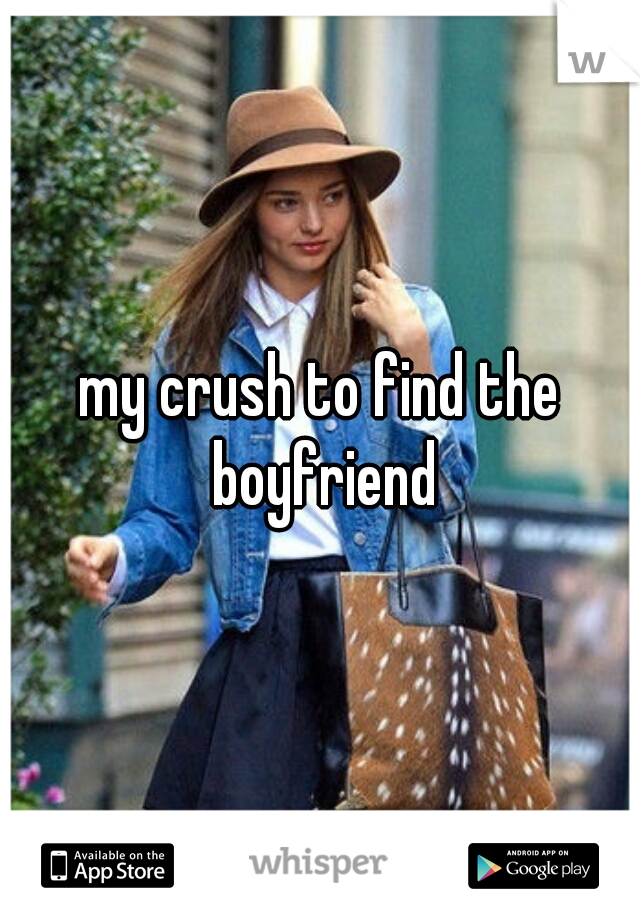 my crush to find the boyfriend