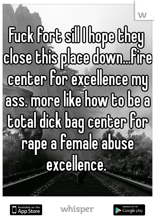Fuck fort sill I hope they close this place down...fire center for excellence my ass. more like how to be a total dick bag center for rape a female abuse excellence. 