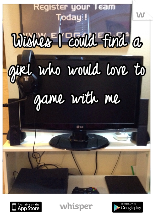 Wishes I could find a girl who would love to game with me