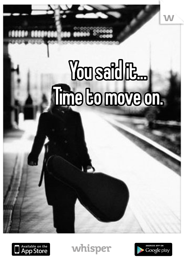 You said it...
Time to move on.