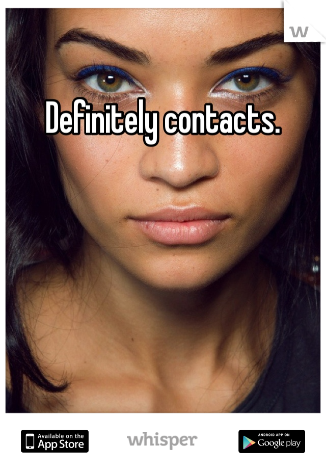 Definitely contacts. 