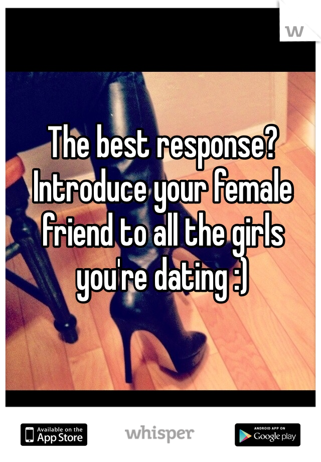The best response? Introduce your female friend to all the girls you're dating :) 